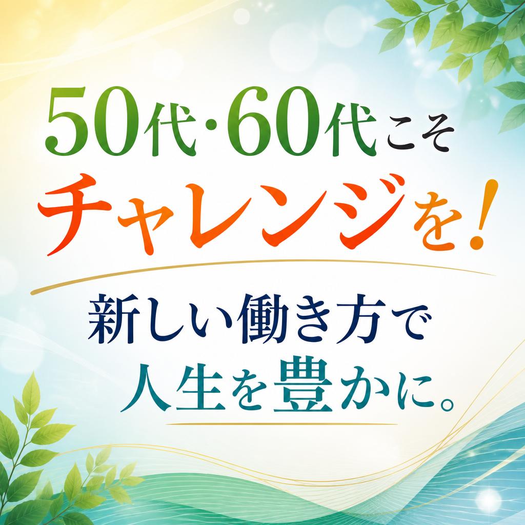 50代・60代こそチャレンジを！新しい働き方で人生を豊かに。